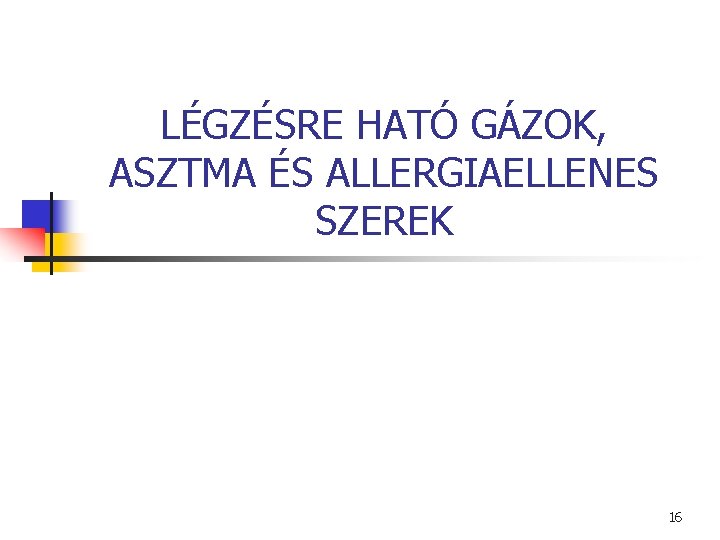 LÉGZÉSRE HATÓ GÁZOK, ASZTMA ÉS ALLERGIAELLENES SZEREK 16 