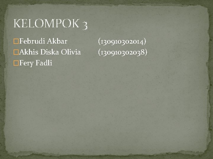 KELOMPOK 3 �Februdi Akbar �Akhis Diska Olivia �Fery Fadli (130910302014) (130910302038) 