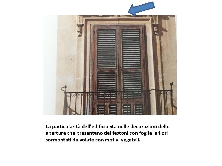 La particolarità dell’edificio sta nelle decorazioni delle aperture che presentano dei festoni con foglie