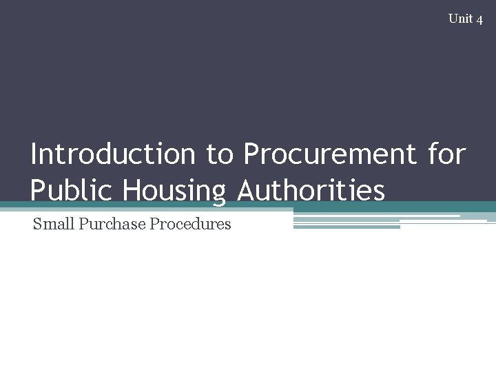 Unit 4 Introduction to Procurement for Public Housing Authorities Small Purchase Procedures 