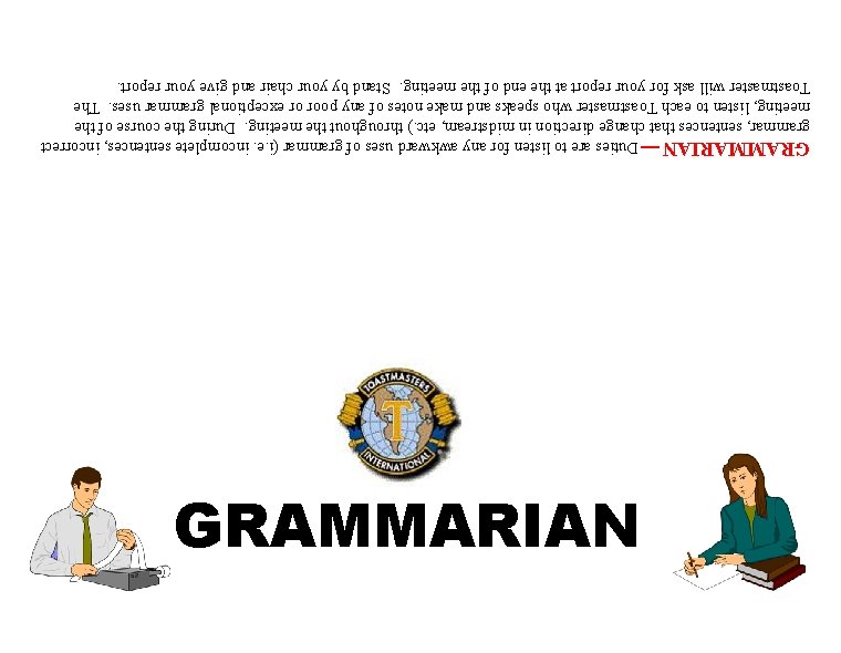 GRAMMARIAN ¾ Duties are to listen for any awkward uses of grammar (i. e.