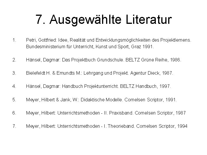 7. Ausgewählte Literatur 1. Petri, Gottfried: Idee, Realität und Entwicklungsmöglichkeiten des Projektlernens. Bundesministerium für