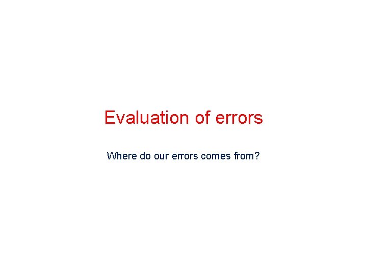 Evaluation of errors Where do our errors comes from? 