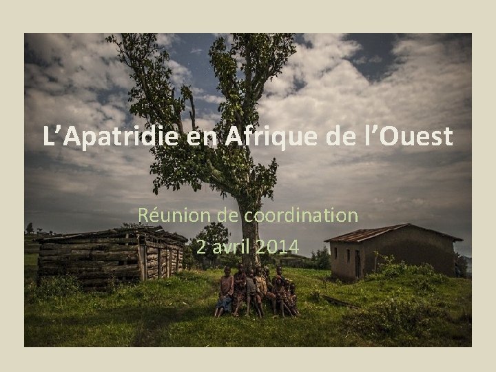 L’Apatridie en Afrique de l’Ouest Réunion de coordination 2 avril 2014 