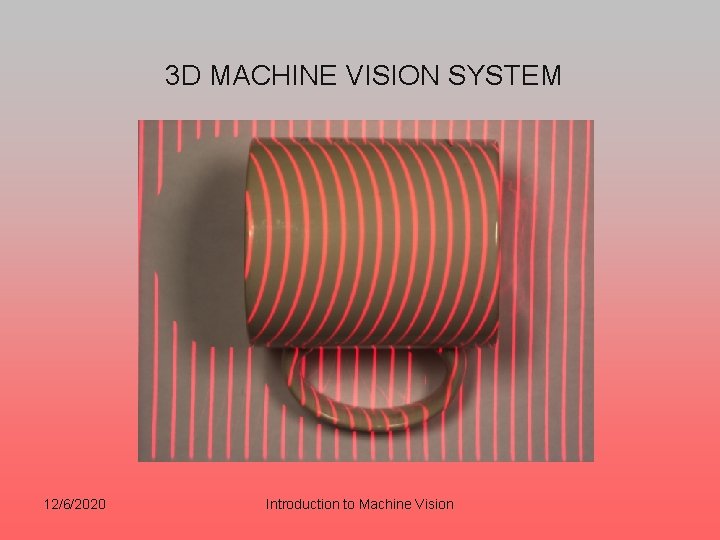 3 D MACHINE VISION SYSTEM 12/6/2020 Introduction to Machine Vision 