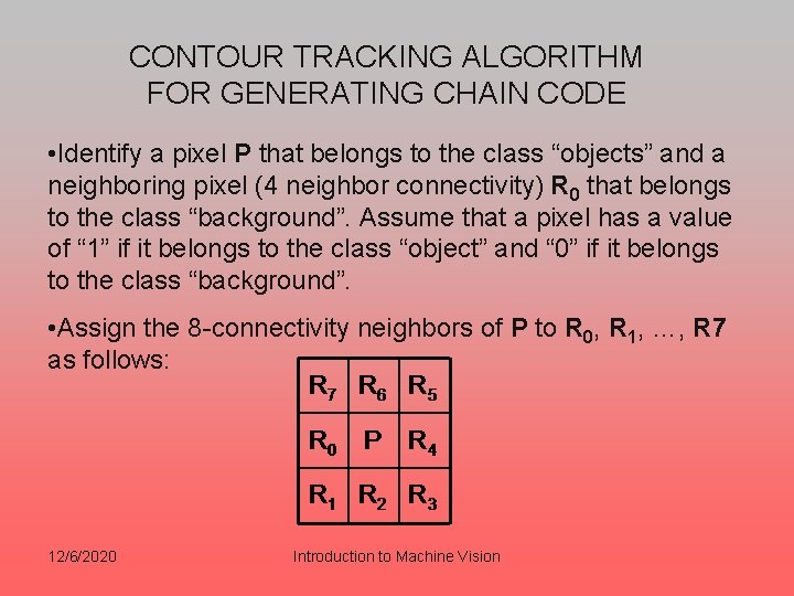 CONTOUR TRACKING ALGORITHM FOR GENERATING CHAIN CODE • Identify a pixel P that belongs CONTOUR TRACKING ALGORITHM FOR GENERATING CHAIN CODE • Identify a pixel P that belongs