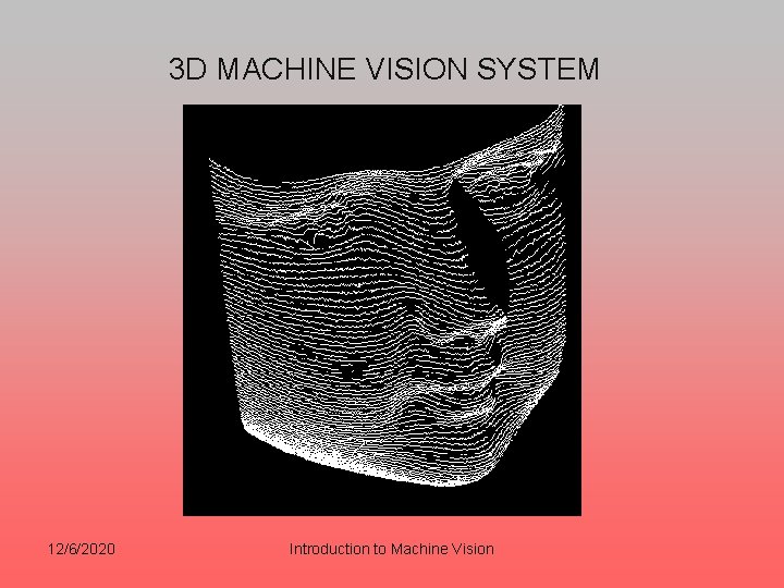 3 D MACHINE VISION SYSTEM 12/6/2020 Introduction to Machine Vision 