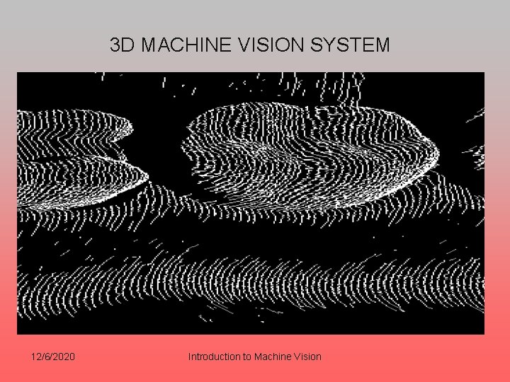 3 D MACHINE VISION SYSTEM 12/6/2020 Introduction to Machine Vision 