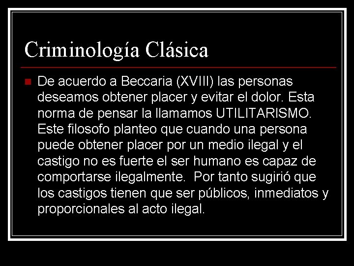 Criminología Clásica n De acuerdo a Beccaria (XVIII) las personas deseamos obtener placer y