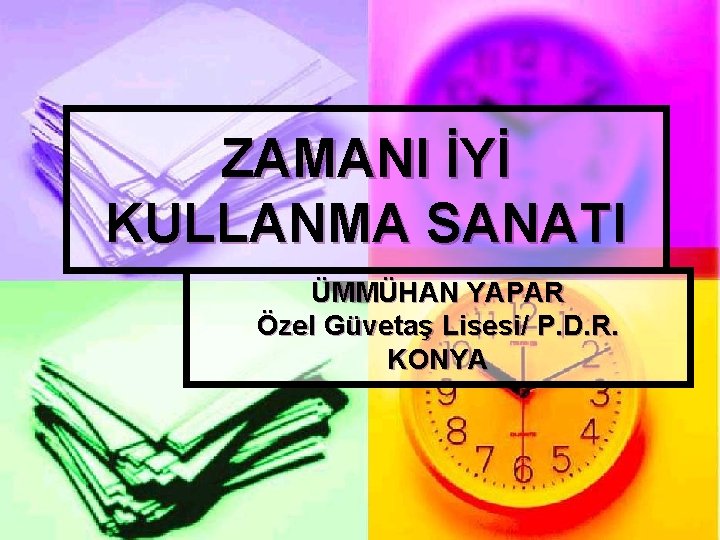 ZAMANI İYİ KULLANMA SANATI ÜMMÜHAN YAPAR Özel Güvetaş Lisesi/ P. D. R. KONYA 