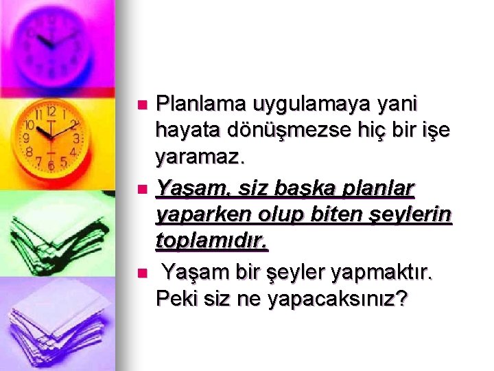 Planlama uygulamaya yani hayata dönüşmezse hiç bir işe yaramaz. n Yaşam, siz başka planlar