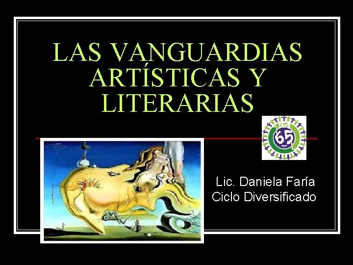 LAS VANGUARDIAS ARTÍSTICAS Y LITERARIAS Lic. Daniela Faría Ciclo Diversificado 