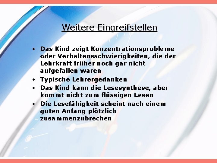 Weitere Eingreifstellen • Das Kind zeigt Konzentrationsprobleme oder Verhaltensschwierigkeiten, die der Lehrkraft früher noch