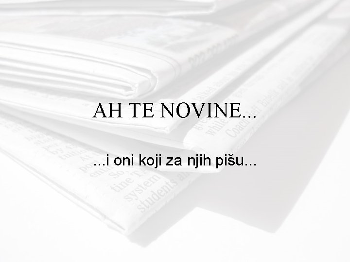 AH TE NOVINE. . . i oni koji za njih pišu. . . 