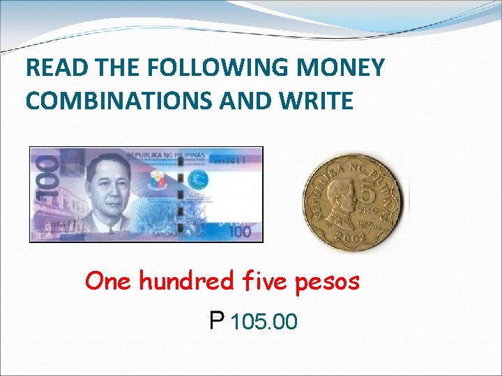 READ THE FOLLOWING MONEY COMBINATIONS AND WRITE One hundred five pesos 105. 00 