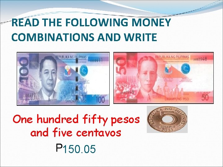 READ THE FOLLOWING MONEY COMBINATIONS AND WRITE One hundred fifty pesos and five centavos