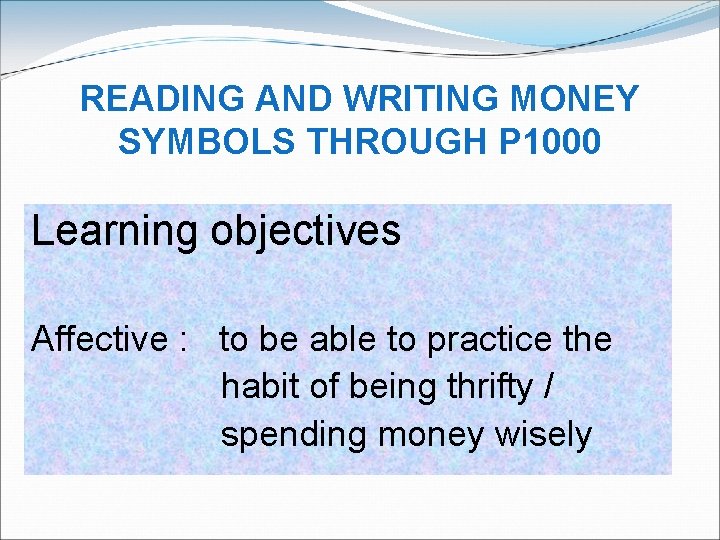 READING AND WRITING MONEY SYMBOLS THROUGH P 1000 Learning objectives Affective : to be
