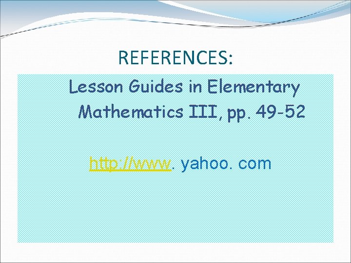 REFERENCES: Lesson Guides in Elementary Mathematics III, pp. 49 -52 http: //www. yahoo. com