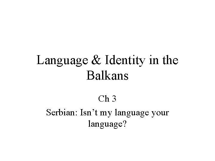 Language & Identity in the Balkans Ch 3 Serbian: Isn’t my language your language?