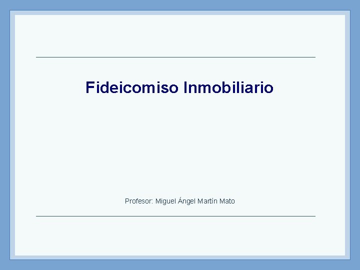 Fideicomiso Inmobiliario Profesor: Miguel Ángel Martín Mato 