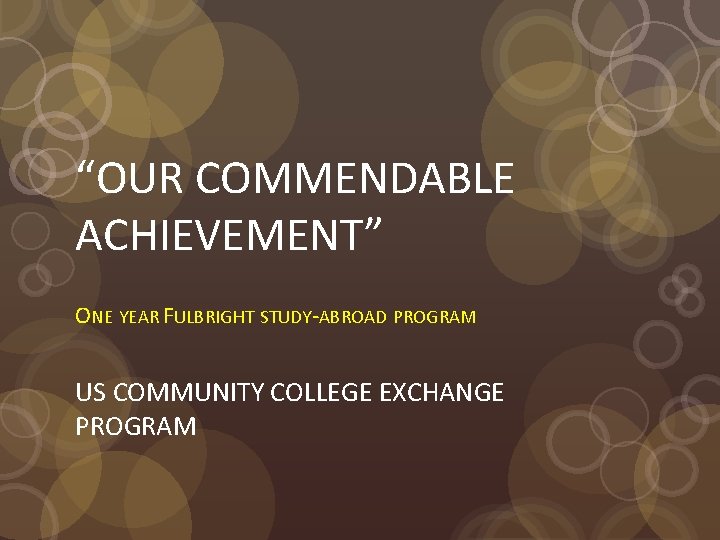 “OUR COMMENDABLE ACHIEVEMENT” ONE YEAR FULBRIGHT STUDY-ABROAD PROGRAM US COMMUNITY COLLEGE EXCHANGE PROGRAM 