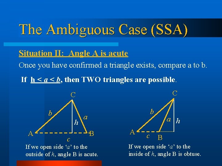 The Ambiguous Case (SSA) Situation II: Angle A is acute Once you have confirmed