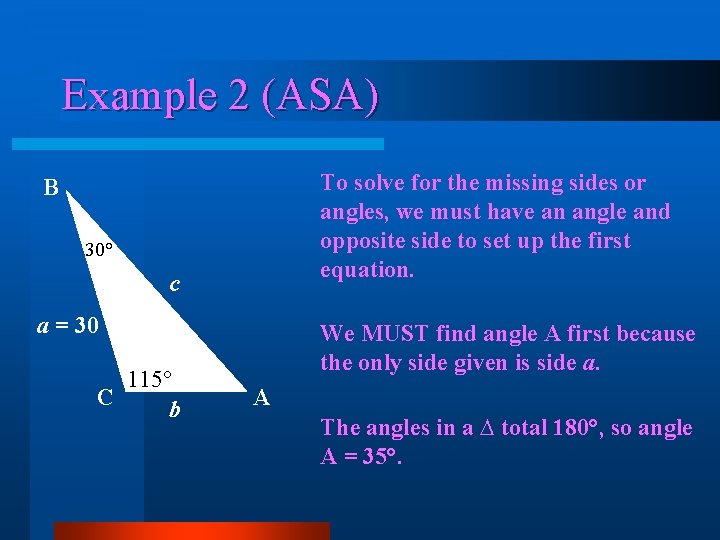 Example 2 (ASA) To solve for the missing sides or angles, we must have