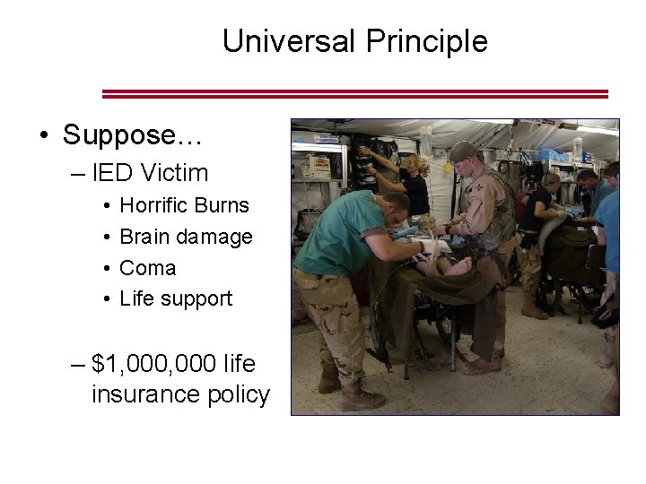 Universal Principle • Suppose… – IED Victim • • Horrific Burns Brain damage Coma Universal Principle • Suppose… – IED Victim • • Horrific Burns Brain damage Coma
