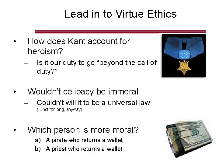 Lead in to Virtue Ethics • How does Kant account for heroism? – • Lead in to Virtue Ethics • How does Kant account for heroism? – •