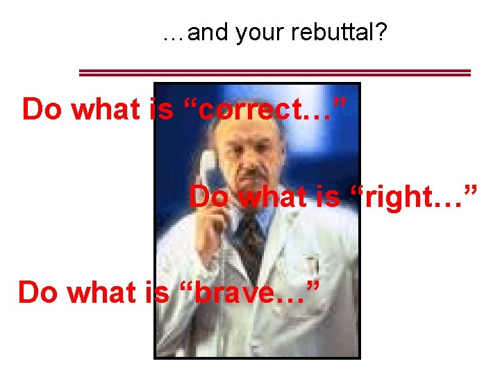 …and your rebuttal? Do what is “correct…” Do what is “right…” Do what is …and your rebuttal? Do what is “correct…” Do what is “right…” Do what is