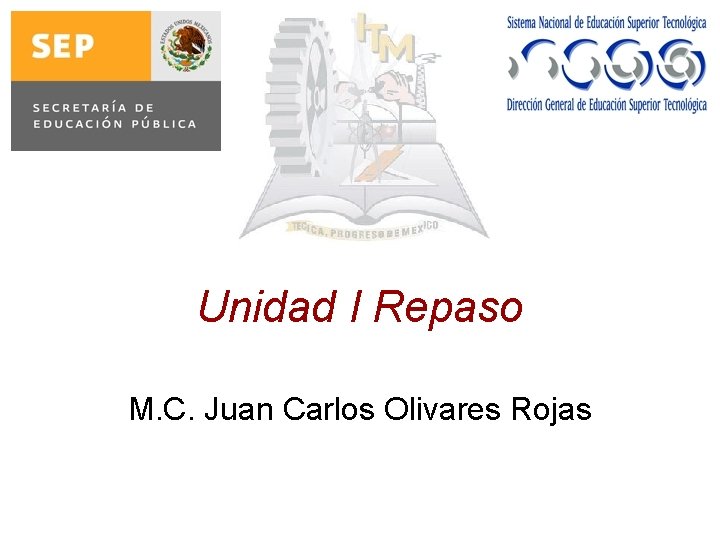 Unidad I Repaso M. C. Juan Carlos Olivares Rojas 