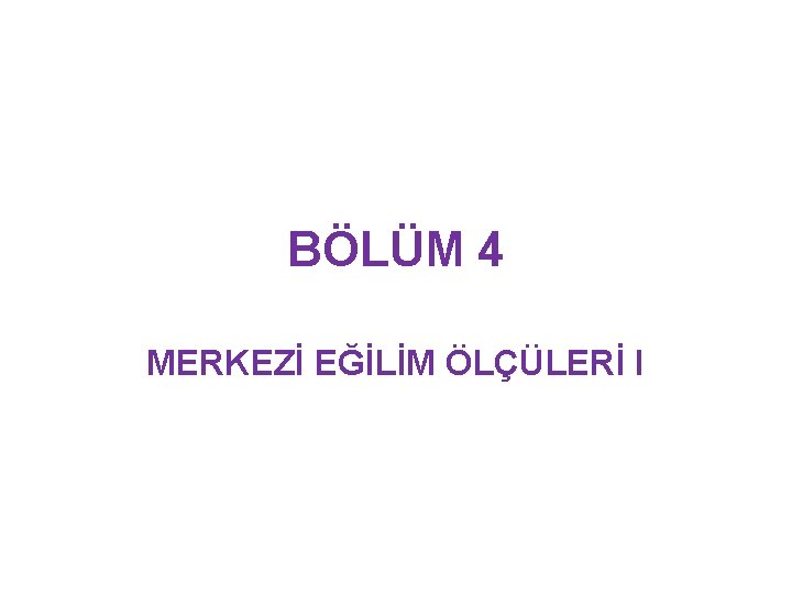 BÖLÜM 4 MERKEZİ EĞİLİM ÖLÇÜLERİ I 