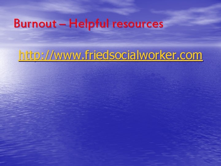 Burnout – Helpful resources http: //www. friedsocialworker. com 