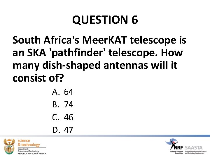 QUESTION 6 South Africa's Meer. KAT telescope is an SKA 'pathfinder' telescope. How many