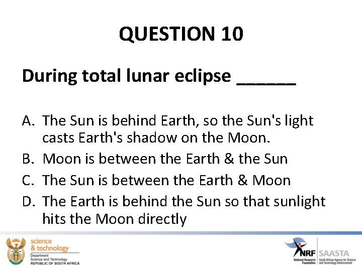 QUESTION 10 During total lunar eclipse ______ A. The Sun is behind Earth, so