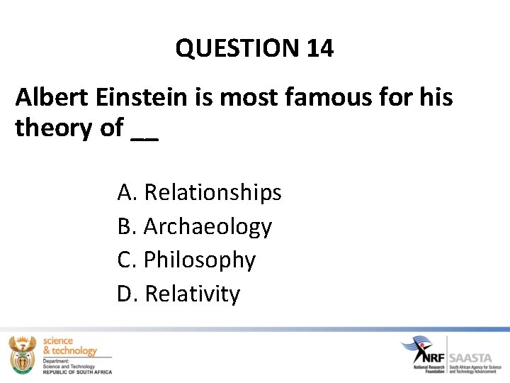 QUESTION 14 Albert Einstein is most famous for his theory of __ A. Relationships