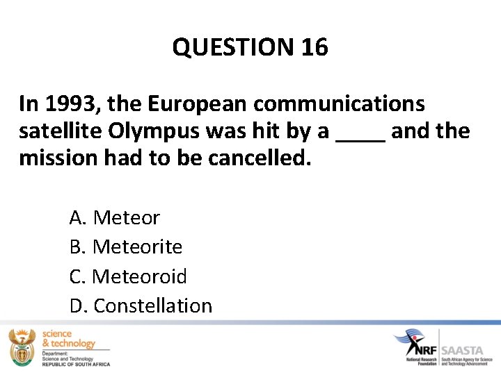 QUESTION 16 In 1993, the European communications satellite Olympus was hit by a ____