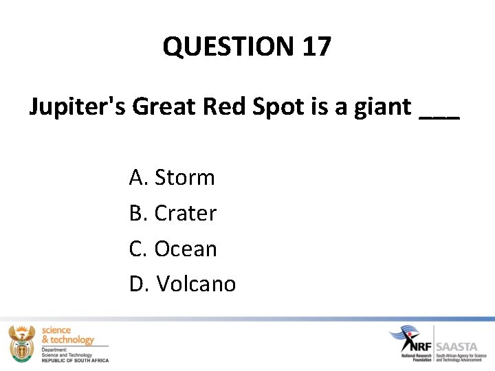 QUESTION 17 Jupiter's Great Red Spot is a giant ___ A. Storm B. Crater