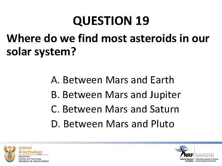 QUESTION 19 Where do we find most asteroids in our solar system? A. Between