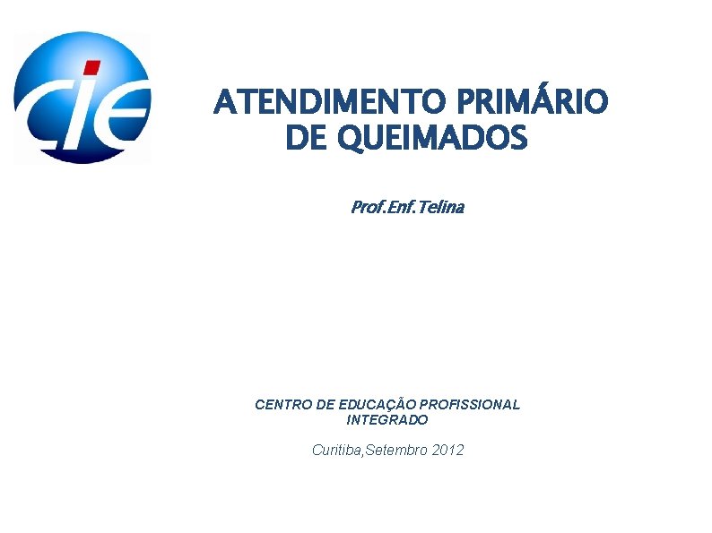 ATENDIMENTO PRIMÁRIO DE QUEIMADOS Prof. Enf. Telina CENTRO DE EDUCAÇÃO PROFISSIONAL INTEGRADO Curitiba, Setembro