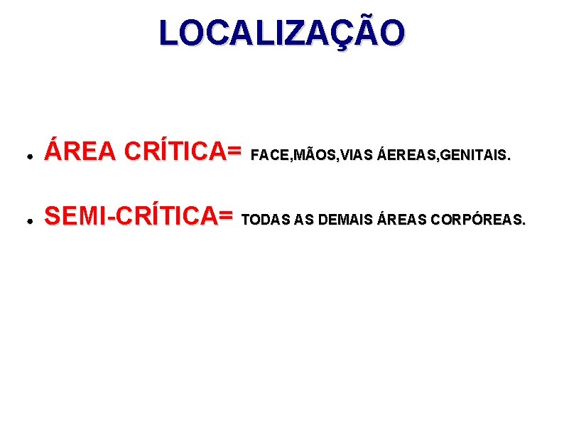 LOCALIZAÇÃO ● ÁREA CRÍTICA= ● SEMI-CRÍTICA= TODAS AS DEMAIS ÁREAS CORPÓREAS. FACE, MÃOS, VIAS