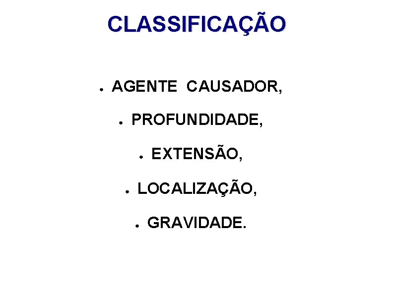 CLASSIFICAÇÃO ● AGENTE CAUSADOR, PROFUNDIDADE, ● ● ● EXTENSÃO, LOCALIZAÇÃO, ● GRAVIDADE. 