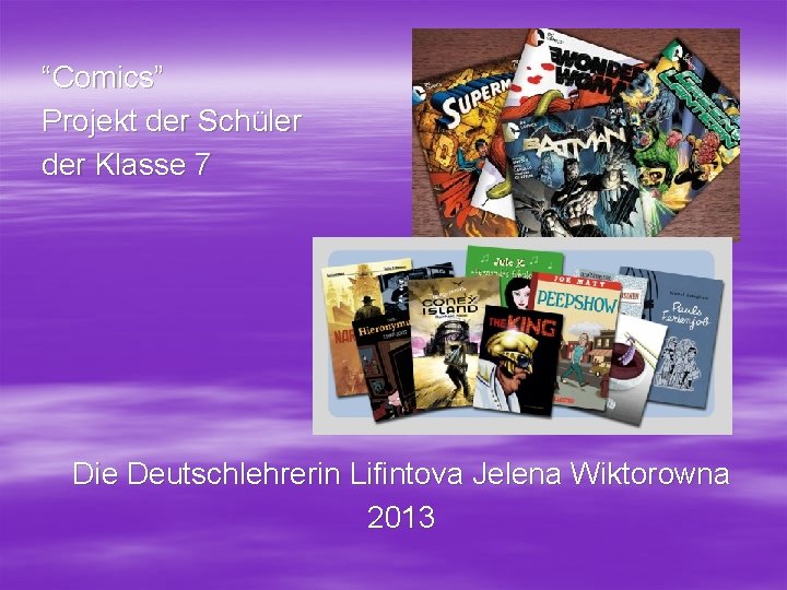 “Comics” Projekt der Schüler der Klasse 7 Die Deutschlehrerin Lifintova Jelena Wiktorowna 2013 