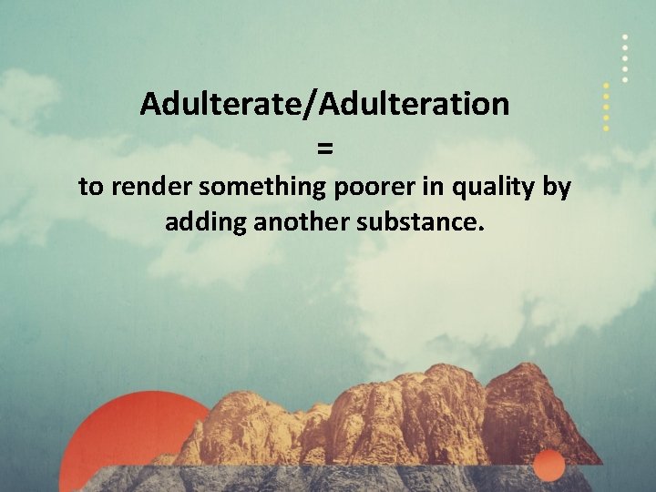 Adulterate/Adulteration = to render something poorer in quality by adding another substance. 