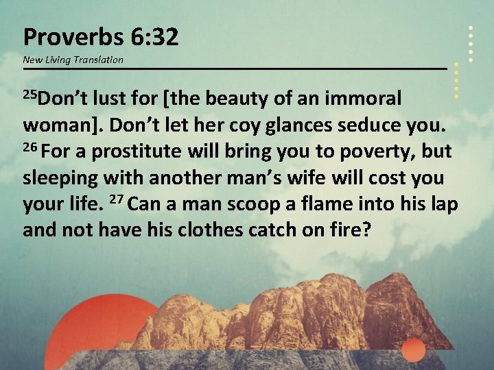 Proverbs 6: 32 New Living Translation 25 Don’t lust for [the beauty of an