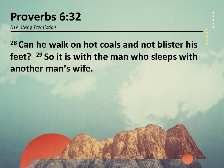 Proverbs 6: 32 New Living Translation 28 Can he walk on hot coals and