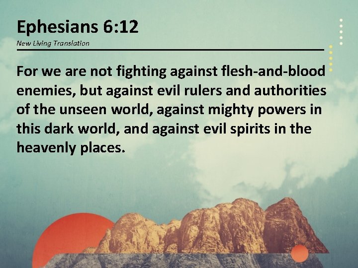 Ephesians 6: 12 New Living Translation For we are not fighting against flesh-and-blood enemies,