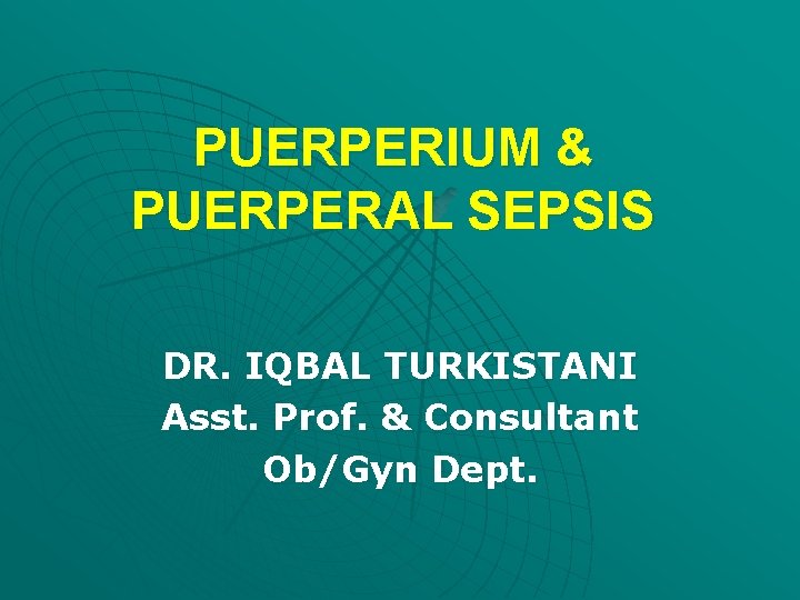 PUERPERIUM & PUERPERAL SEPSIS DR. IQBAL TURKISTANI Asst. Prof. & Consultant Ob/Gyn Dept. 