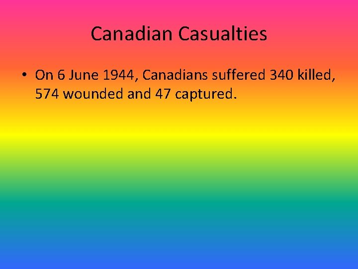 Canadian Casualties • On 6 June 1944, Canadians suffered 340 killed, 574 wounded and