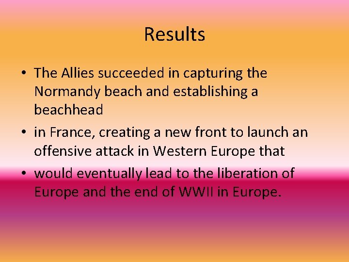 Results • The Allies succeeded in capturing the Normandy beach and establishing a beachhead